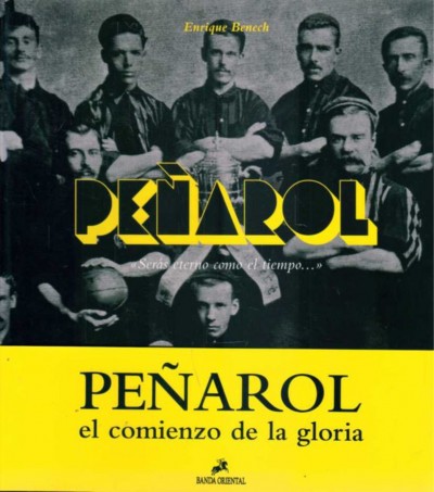 PEÑAROL. SERAS ETERNO COMO EL TIEMPO... EL COMIENZO DE LA GLORIA